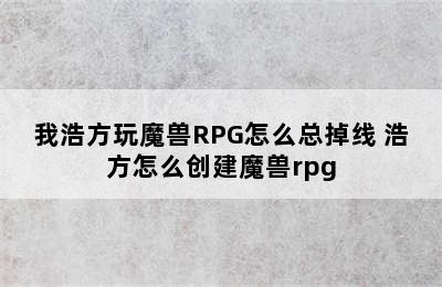 我浩方玩魔兽RPG怎么总掉线 浩方怎么创建魔兽rpg